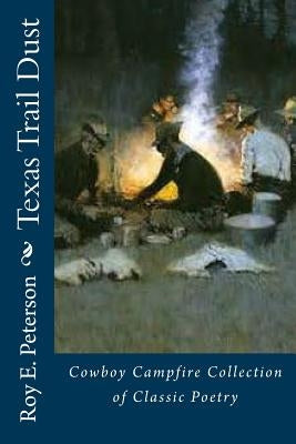 Texas Trail Dust: Cowboy Campfire Collection of Classic Poetry by Peterson, Roy E.