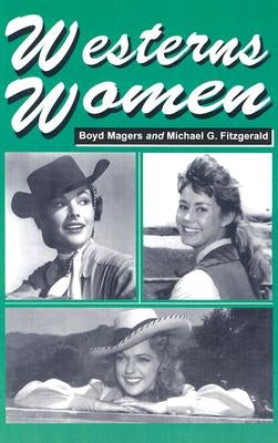 Westerns Women: Interviews with 50 Leading Ladies of Movie and Television Westerns from the 1930s to the 1960s by Magers, Boyd