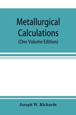 Metallurgical calculations (One Volume Edition) by W. Richards, Joseph