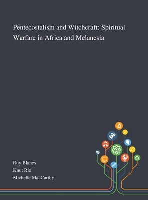 Pentecostalism and Witchcraft: Spiritual Warfare in Africa and Melanesia by Ruy Blanes