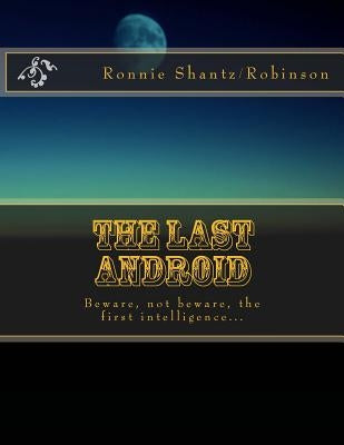 The Last Android: Beware, not beware, the first intelligence... by Robinson, Ronnie Shantz