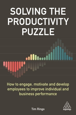 Solving the Productivity Puzzle: How to Engage, Motivate and Develop Employees to Improve Individual and Business Performance by Ringo, Tim