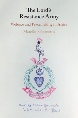The Lord's Resistance Army: Violence and Peacemaking in Africa by Schomerus, Mareike