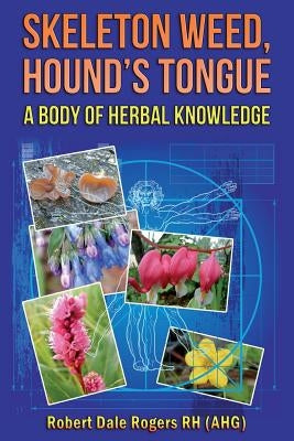 Skeleton Weed, Hound's Tongue: A Body Of Herbal Knowledge by Rogers Rh, Robert Dale