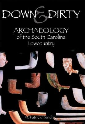 Down & Dirty: Archaeology of the South Carolina Lowcountry by Hendrix, M. Patrick