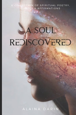 A Soul Rediscovered: A Collection of Spiritual Poetry, Quotes, and Affirmations by Darin, Alaina
