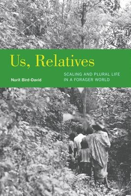 Us, Relatives: Scaling and Plural Life in a Forager Worldvolume 12 by Bird-David, Nurit