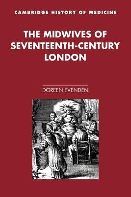The Midwives of Seventeenth-Century London by Evenden, Doreen