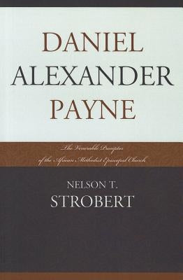 Daniel Alexander Payne: The Venerable Preceptor of the African Methodist Episcopal Church by Strobert, Nelson T.