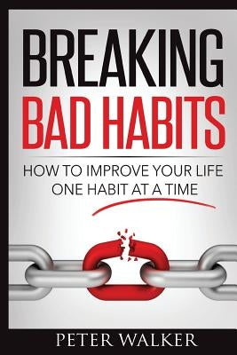 Breaking Bad Habits: How to Improve Your Life One Habit at a Time by Walker, Peter