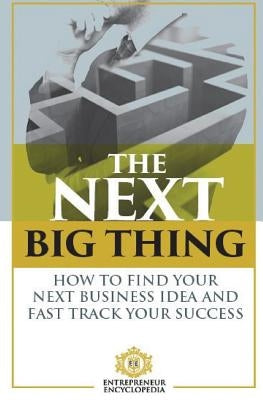 The Next Big Thing: How To Find Your Next Business Idea and Fast Track Your Success by Encyclopedia, Entrepreneur