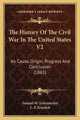 The History of the Civil War in the United States V2: Its Cause, Origin, Progress and Conclusion (1865) by Schumucker, Samuel M.