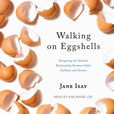 Walking on Eggshells: Navigating the Delicate Relationship Between Adult Children and Parents by Isay, Jane