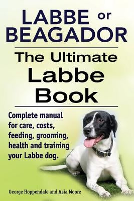 Labbe or Beagador. The Ultimate Labbe Book. Complete manual for care, costs, feeding, grooming, health and training your Labbe dog. by Moore, Asia