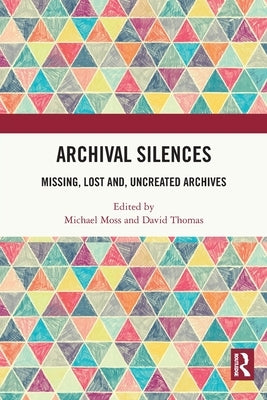 Archival Silences: Missing, Lost And, Uncreated Archives by Moss, Michael