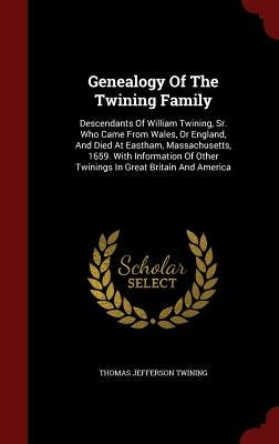 Genealogy Of The Twining Family: Descendants Of William Twining, Sr. Who Came From Wales, Or England, And Died At Eastham, Massachusetts, 1659. With I by Twining, Thomas Jefferson