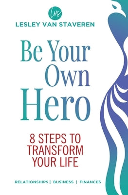 Be Your Own Hero: 8 Steps to Transform Your Life by Van Staveren, Lesley