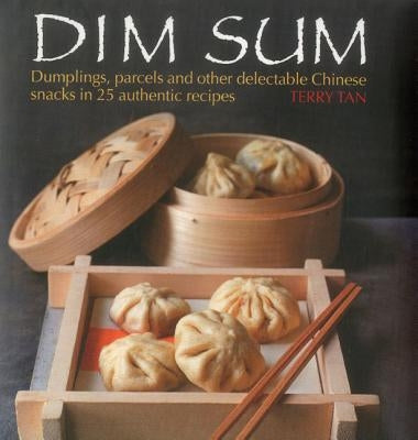 Dim Sum: Dumplings, Parcels and Other Delectable Chinese Snacks in 25 Authentic Recipes by Tan, Terry