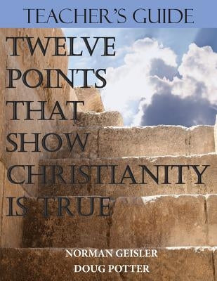 Teacher's Guide: Twelve Points That Show Christianity Is True by Potter, Douglas E.