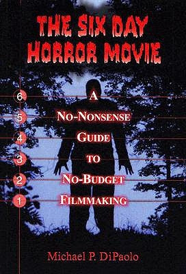 The Six Day Horror Movie: A No-Nonsense Guide to No-Budget Filmmaking by Dipaolo, Michael P.