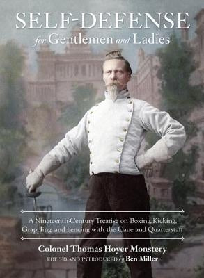 Self-Defense for Gentlemen and Ladies: A Nineteenth-Century Treatise on Boxing, Kicking, Grappling, and Fencing with the Cane and Quarterstaff by Monstery, Colonel Thomas Hoyer