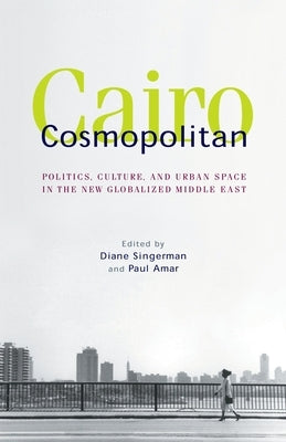 Cairo Cosmopolitan: Politics, Culture, and Urban Space in the New Middle East by Singerman, Diane