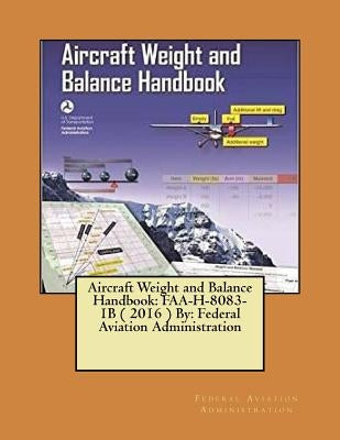 Aircraft Weight and Balance Handbook: FAA-H-8083-1B ( 2016 ) By: Federal Aviation Administration by Administration, Federal Aviation
