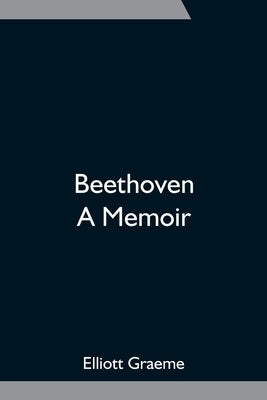 Beethoven; A Memoir by Graeme, Elliott