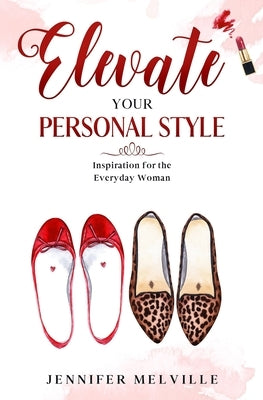 Elevate Your Personal Style: Inspiration for the Everyday Woman by Melville, Jennifer