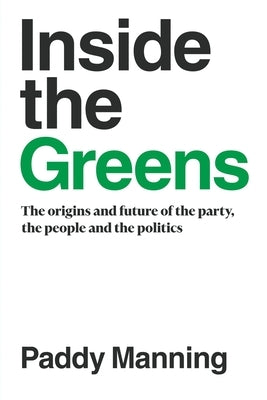 Inside the Greens: The Origins, the Future of the Party, the People and the Politics by Manning, Paddy