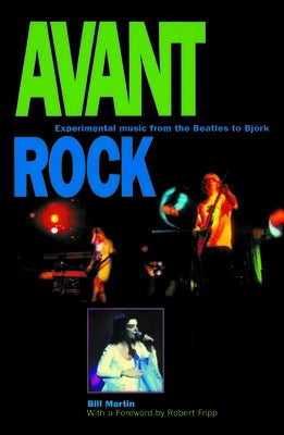 Avant Rock: Experimental Music from the Beatles to Bjork by Martin, Bill