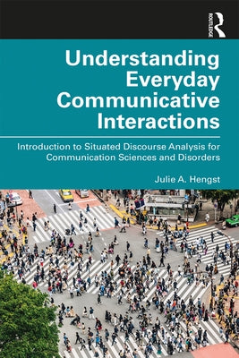 Understanding Everyday Communicative Interactions: Introduction to Situated Discourse Analysis for Communication Sciences and Disorders by Hengst, Julie A.