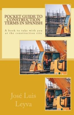 Pocket Guide to Construction Terms in Spanish: A Book to Take with You at the Construction Site by Leyva, Jose Luis