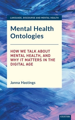 Mental Health Ontologies: How We Talk about Mental Health, and Why It Matters in the Digital Age by Hastings, Janna