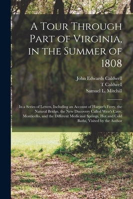 A Tour Through Part of Virginia, in the Summer of 1808: in a Series of Letters, Including an Account of Harper's Ferry, the Natural Bridge, the New Di by Caldwell, John Edwards 1769-1819