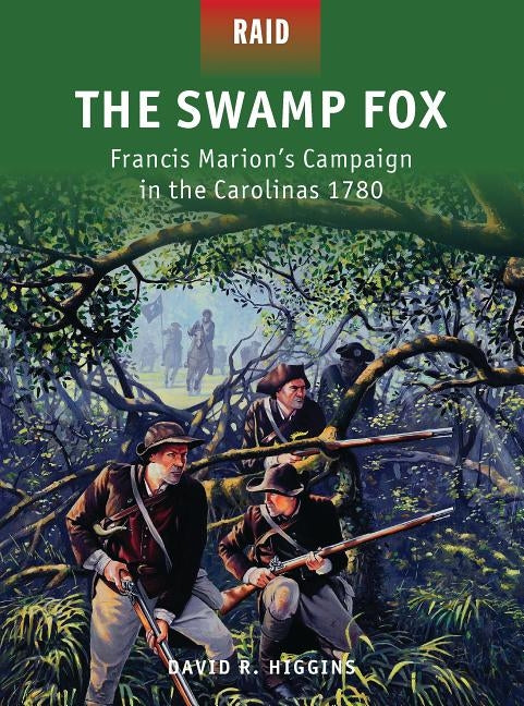 The Swamp Fox: Francis Marion's Campaign in the Carolinas 1780 by Higgins, David R.