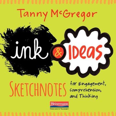 Ink and Ideas: Sketchnotes for Engagement, Comprehension, and Thinking by McGregor, Tanny