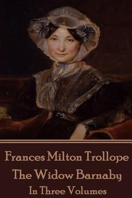 Frances Milton Trollope - The Widow Barnaby: In Three Volumes by Trollope, Frances Milton