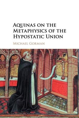 Aquinas on the Metaphysics of the Hypostatic Union by Gorman, Michael