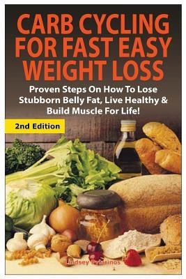 Carb Cycling for Fast Easy Weight Loss: Proven Steps on How to Lose Stubborn Belly Fat, Live Healthy & Build Muscle for Life! by Pylarinos, Lindsey