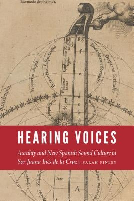 Hearing Voices: Aurality and New Spanish Sound Culture in Sor Juana Inés de la Cruz by Finley, Sarah