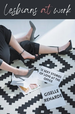 Lesbians at Work: 12 Sexy Stories of Love at the Office by Renarde, Giselle