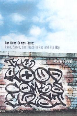 The 'Hood Comes First: Race, Space, and Place in Rap and Hip-Hop by Forman, Murray