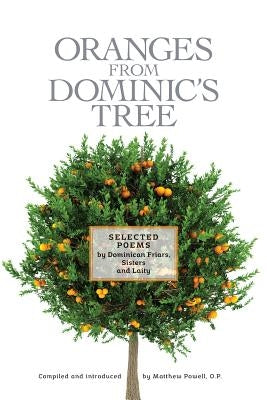 Oranges From Dominic's Tree: Selected Poems by Dominican Friars, Sisters and Laity by Powell, Matthew