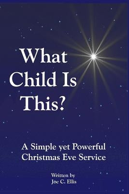 What Child Is This? a Simple Yet Powerful Christmas Eve Service by Ellis, Joe C.