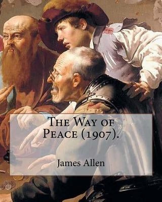 The Way of Peace (1907). By: James Allen: James Allen (28 November 1864 - 24 January 1912) was a British philosophical writer known for his inspira by Allen, James