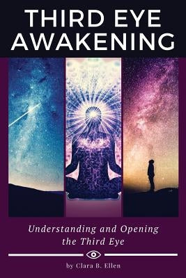 Third Eye Awakening: Understanding and Opening the Third Eye by Ellen, Clara B.