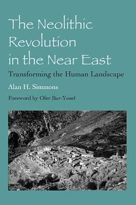 The Neolithic Revolution in the Near East: Transforming the Human Landscape by Simmons, Alan H.