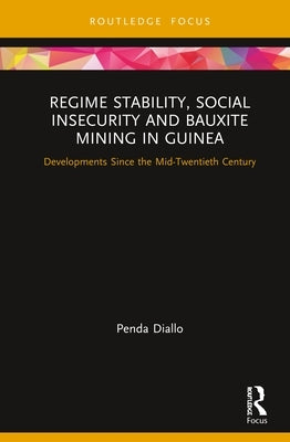 Regime Stability, Social Insecurity and Bauxite Mining in Guinea: Developments Since the Mid-Twentieth Century by Diallo, Penda