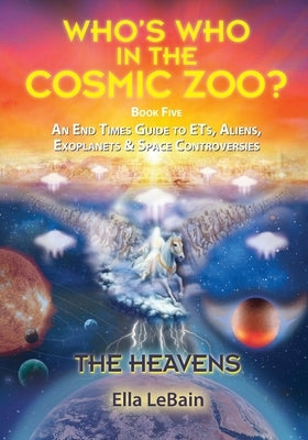 THE HEAVENS - An End Times Guide to ETs, Aliens, Exoplanets & Space Controversies: Book Five of Who's Who in the Cosmic Zoo? by Lebain, Ella